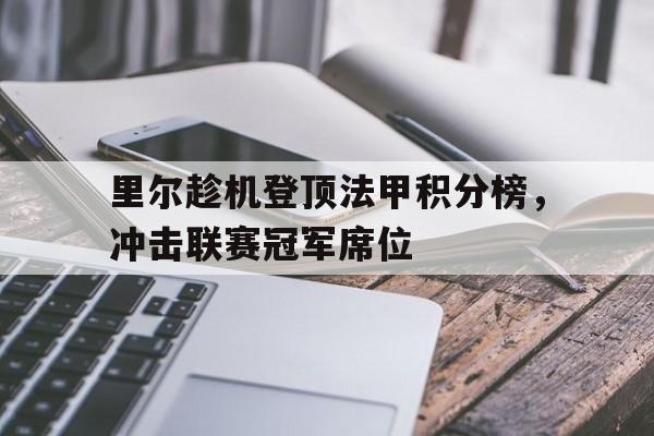 关于里尔趁机登顶法甲积分榜，冲击联赛冠军席位的信息