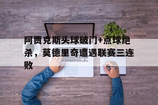 阿贾克斯头球破门+点球绝杀，莫德里奇遭遇联赛三连败阿贾克斯13球